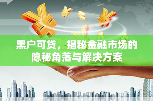 三湾黑户可贷，揭秘金融市场的隐秘角落与解决方案