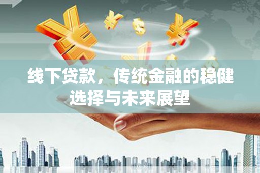 三湾线下贷款，传统金融的稳健选择与未来展望