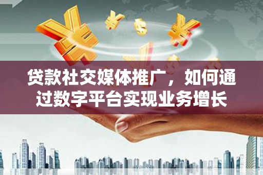 三湾贷款社交媒体推广，如何通过数字平台实现业务增长