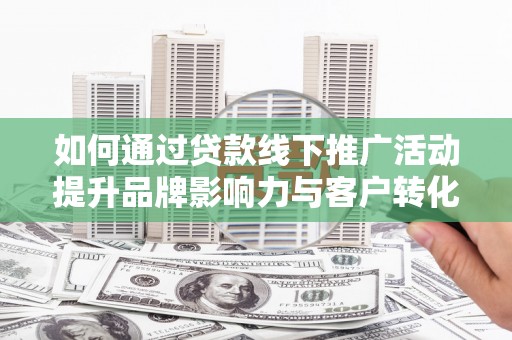 三湾如何通过贷款线下推广活动提升品牌影响力与客户转化率