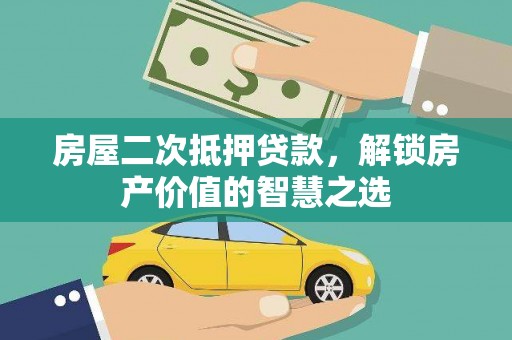 三湾房屋二次抵押贷款，解锁房产价值的智慧之选