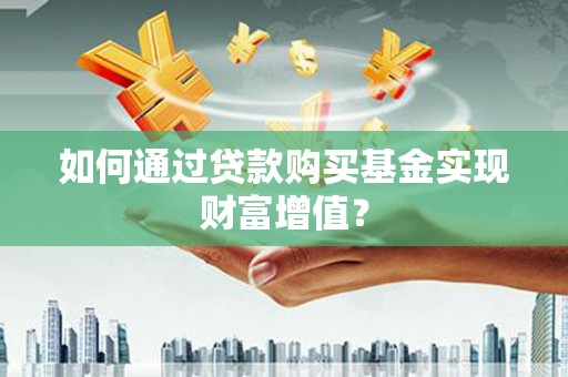 三湾如何通过贷款购买基金实现财富增值？