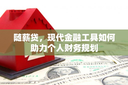 三湾随薪贷，现代金融工具如何助力个人财务规划