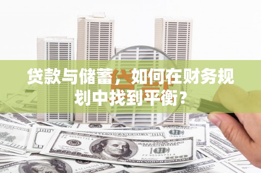 三湾贷款与储蓄，如何在财务规划中找到平衡？