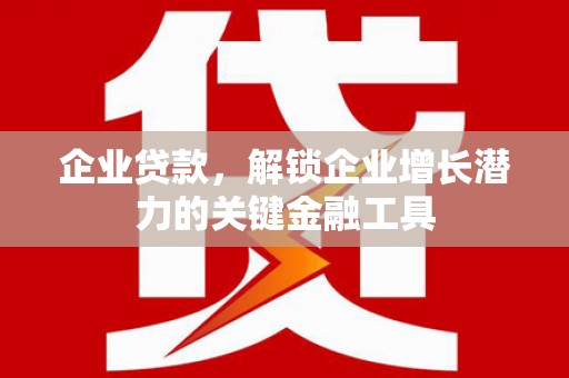 三湾企业贷款，解锁企业增长潜力的关键金融工具