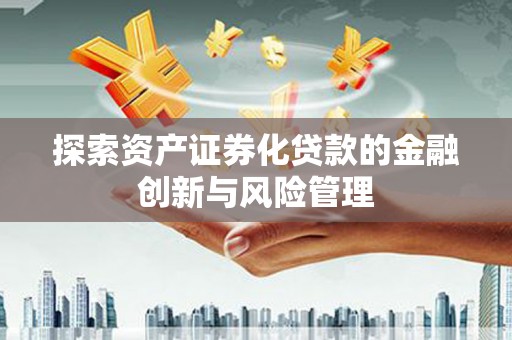 三湾探索资产证券化贷款的金融创新与风险管理
