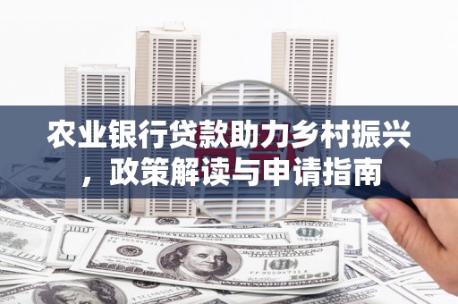 三湾农业银行贷款助力乡村振兴，政策解读与申请指南
