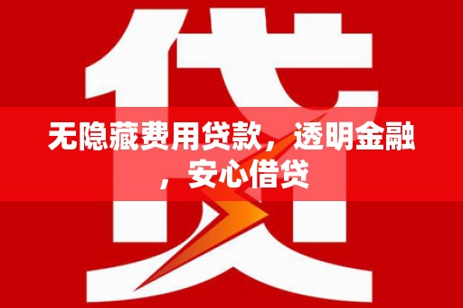 三湾无隐藏费用贷款，透明金融，安心借贷