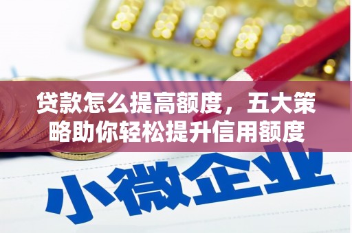 三湾贷款怎么提高额度，五大策略助你轻松提升信用额度