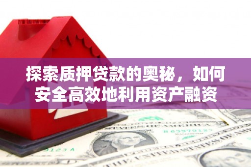 三湾探索质押贷款的奥秘，如何安全高效地利用资产融资