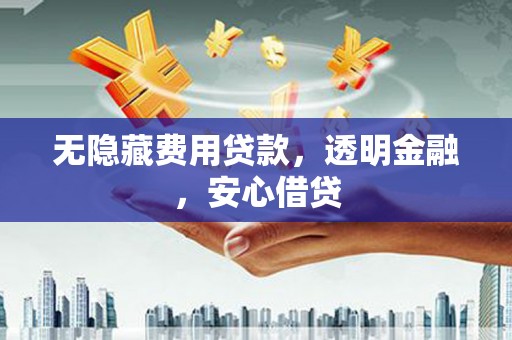 三湾无隐藏费用贷款，透明金融，安心借贷