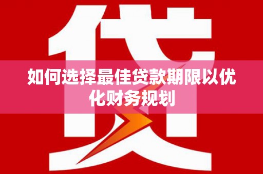 三湾如何选择最佳贷款期限以优化财务规划
