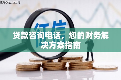 三湾贷款咨询电话，您的财务解决方案指南