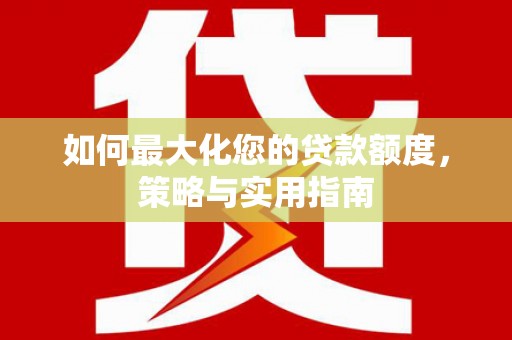 三湾如何最大化您的贷款额度，策略与实用指南
