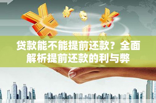三湾贷款能不能提前还款？全面解析提前还款的利与弊