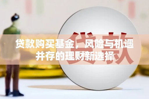 三湾贷款购买基金，风险与机遇并存的理财新选择