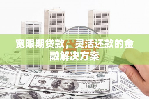 三湾宽限期贷款，灵活还款的金融解决方案