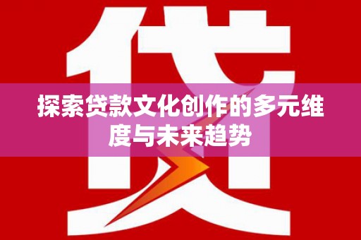 三湾探索贷款文化创作的多元维度与未来趋势