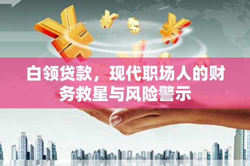 三湾白领贷款，现代职场人的财务救星与风险警示