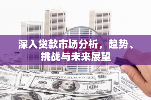 三湾深入贷款市场分析，趋势、挑战与未来展望