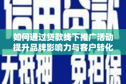 三湾如何通过贷款线下推广活动提升品牌影响力与客户转化率