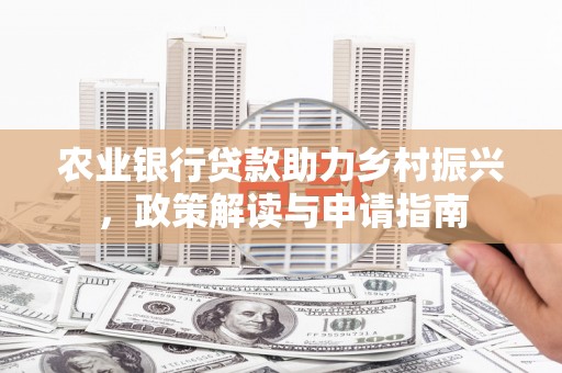三湾农业银行贷款助力乡村振兴，政策解读与申请指南