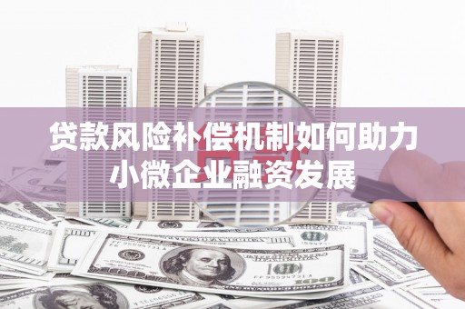 三湾贷款风险补偿机制如何助力小微企业融资发展