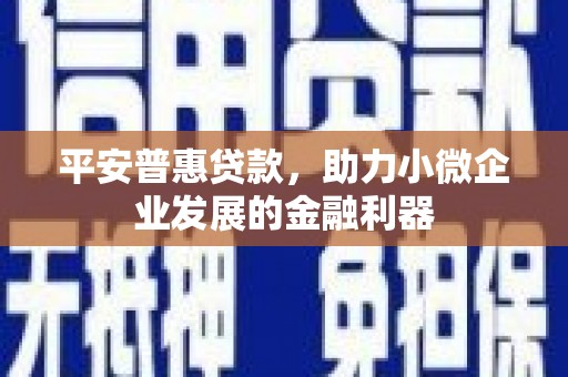 三湾平安普惠贷款，助力小微企业发展的金融利器