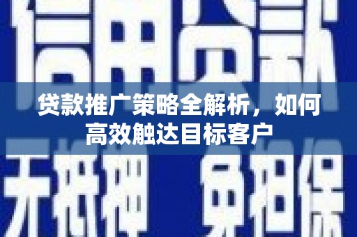 三湾贷款推广策略全解析，如何高效触达目标客户