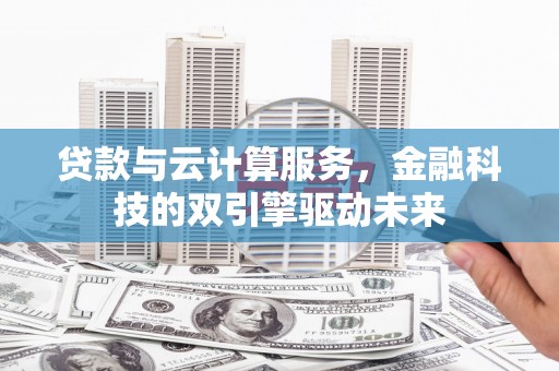 三湾贷款与云计算服务，金融科技的双引擎驱动未来