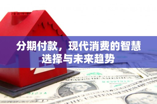 三湾分期付款，现代消费的智慧选择与未来趋势
