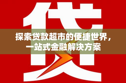 三湾探索贷款超市的便捷世界，一站式金融解决方案