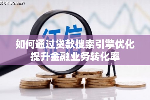 三湾如何通过贷款搜索引擎优化提升金融业务转化率