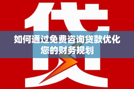 三湾如何通过免费咨询贷款优化您的财务规划