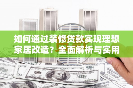 三湾如何通过装修贷款实现理想家居改造？全面解析与实用指南