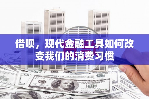 三湾借呗，现代金融工具如何改变我们的消费习惯