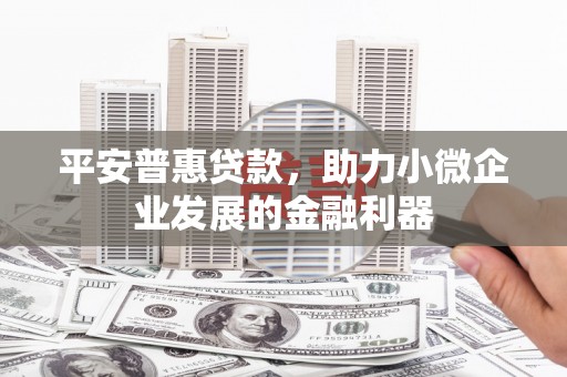 三湾平安普惠贷款，助力小微企业发展的金融利器