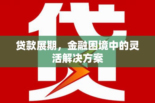 三湾贷款展期，金融困境中的灵活解决方案