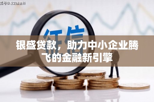 三湾银盛贷款，助力中小企业腾飞的金融新引擎