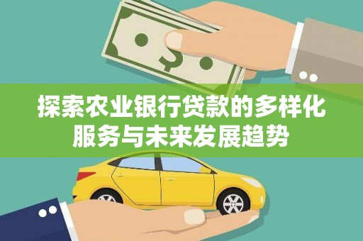 三湾探索农业银行贷款的多样化服务与未来发展趋势