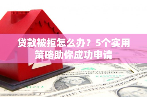 三湾贷款被拒怎么办？5个实用策略助你成功申请