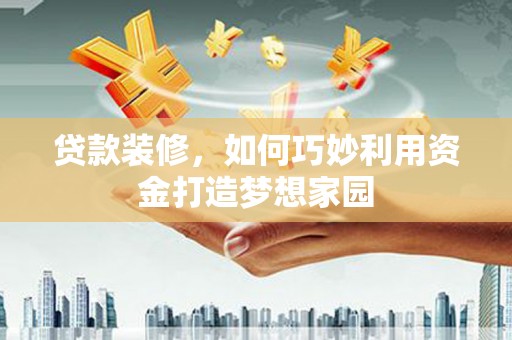 三湾贷款装修，如何巧妙利用资金打造梦想家园