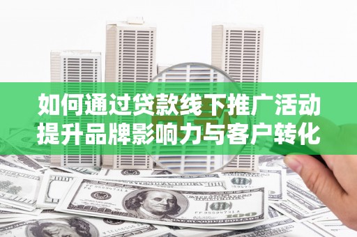三湾如何通过贷款线下推广活动提升品牌影响力与客户转化率
