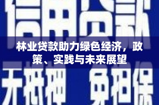 三湾林业贷款助力绿色经济，政策、实践与未来展望