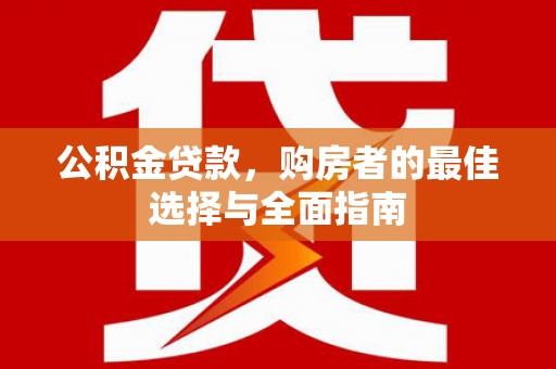 三湾公积金贷款，购房者的最佳选择与全面指南