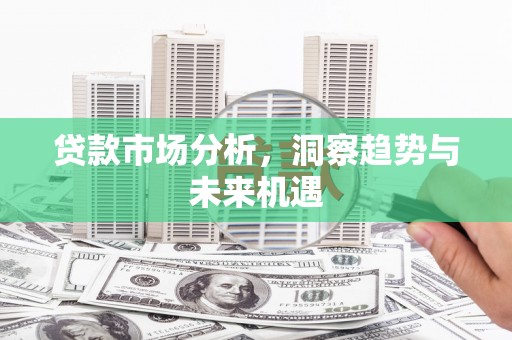 三湾贷款市场分析，洞察趋势与未来机遇