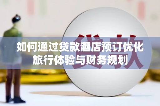 三湾如何通过贷款酒店预订优化旅行体验与财务规划