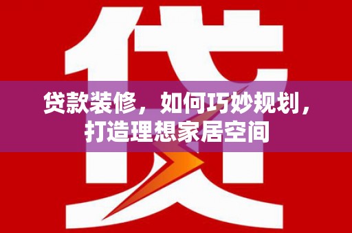 三湾贷款装修，如何巧妙规划，打造理想家居空间