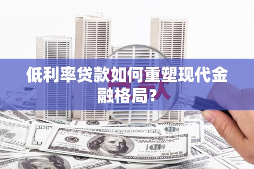 三湾低利率贷款如何重塑现代金融格局？