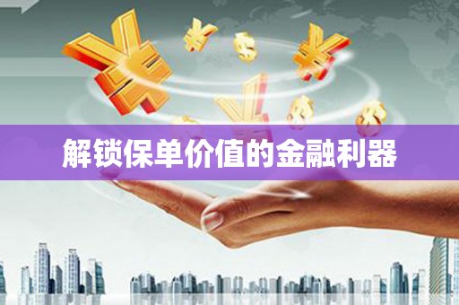 三湾解锁保单价值的金融利器